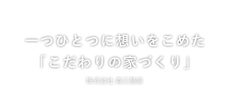 一つひとつに想いをこめた「こだわりの家づくり」森工務店
